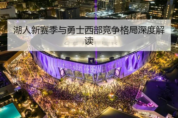 湖人新赛季与勇士西部竞争格局深度解读